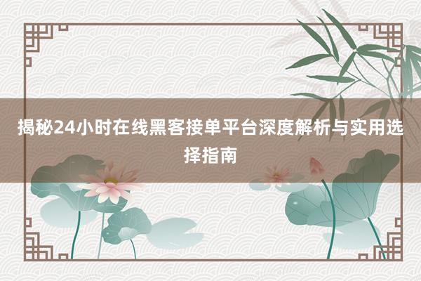 揭秘24小时在线黑客接单平台深度解析与实用选择指南