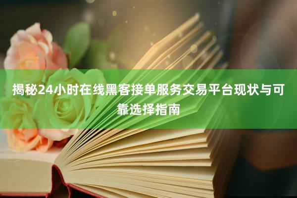 揭秘24小时在线黑客接单服务交易平台现状与可靠选择指南