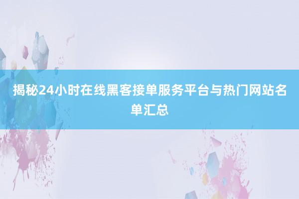 揭秘24小时在线黑客接单服务平台与热门网站名单汇总