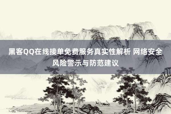 黑客QQ在线接单免费服务真实性解析 网络安全风险警示与防范建议