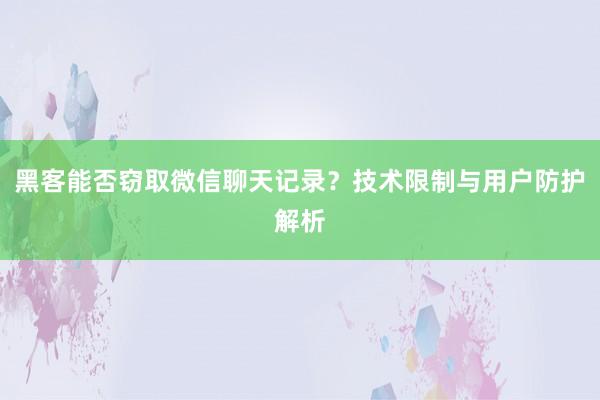 黑客能否窃取微信聊天记录？技术限制与用户防护解析