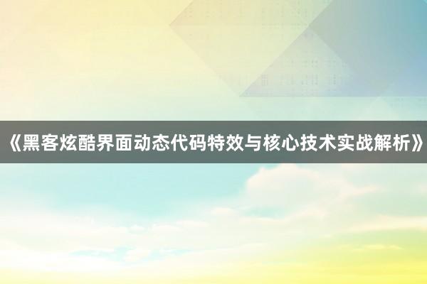 《黑客炫酷界面动态代码特效与核心技术实战解析》