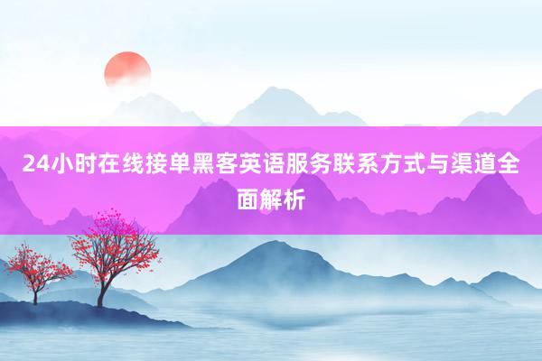 24小时在线接单黑客英语服务联系方式与渠道全面解析