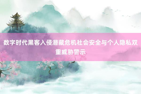 数字时代黑客入侵潜藏危机社会安全与个人隐私双重威胁警示