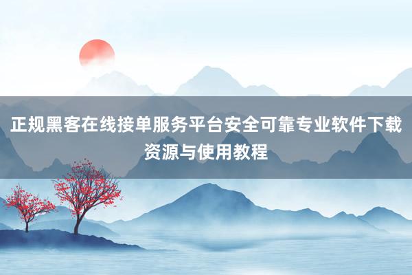正规黑客在线接单服务平台安全可靠专业软件下载资源与使用教程