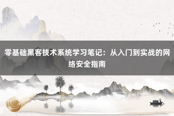 零基础黑客技术系统学习笔记：从入门到实战的网络安全指南