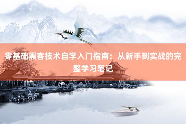 零基础黑客技术自学入门指南：从新手到实战的完整学习笔记