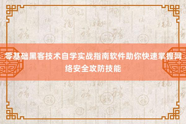 零基础黑客技术自学实战指南软件助你快速掌握网络安全攻防技能