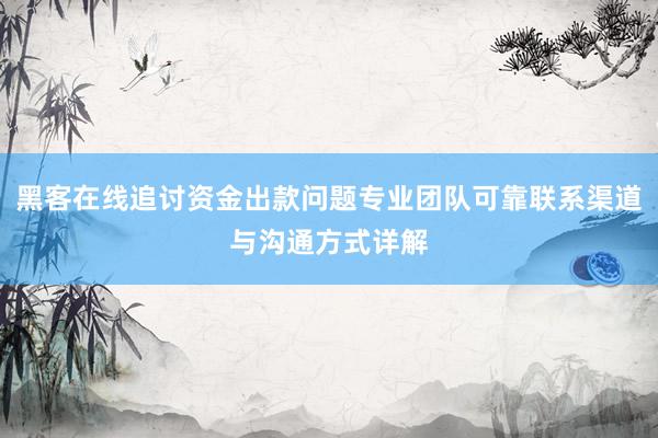 黑客在线追讨资金出款问题专业团队可靠联系渠道与沟通方式详解