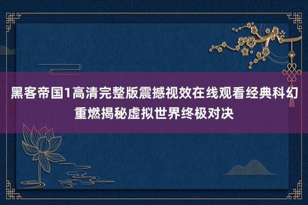 黑客帝国1高清完整版震撼视效在线观看经典科幻重燃揭秘虚拟世界终极对决