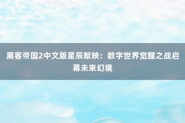 黑客帝国2中文版星辰献映：数字世界觉醒之战启幕未来幻境