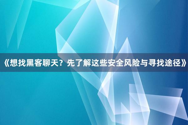 《想找黑客聊天？先了解这些安全风险与寻找途径》