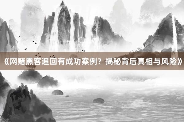 《网赌黑客追回有成功案例？揭秘背后真相与风险》